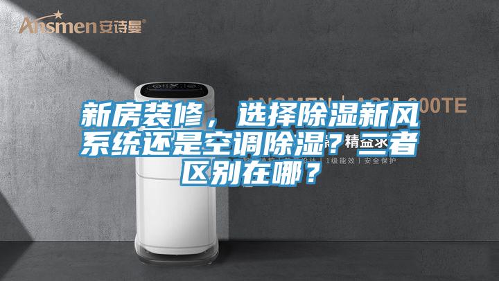 新房裝修，選擇除濕新風系統還是空調除濕？二者區別在哪？