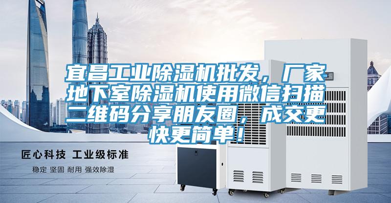 宜昌工業除濕機批發,廠家地下室除濕機使用微信掃描二維碼分享朋友圈,成交更快更簡單!