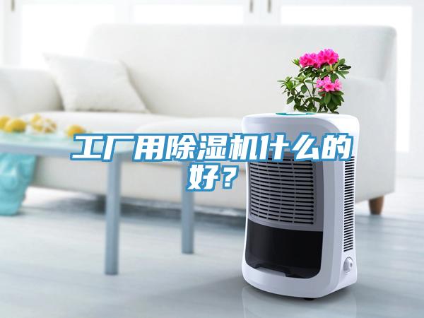 工廠用除濕機(jī)什么的好?