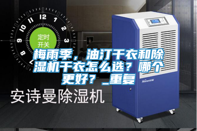 梅雨季，油汀干衣和除濕機(jī)干衣怎么選？哪個更好？_重復(fù)