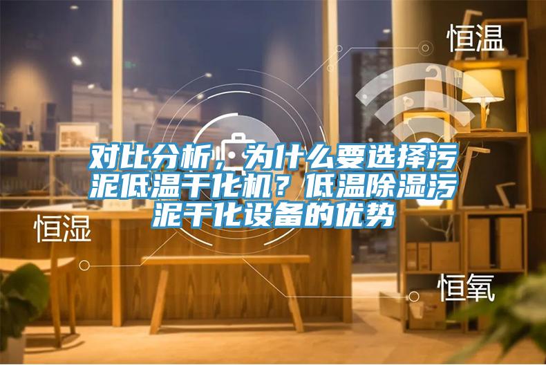 對(duì)比分析，為什么要選擇污泥低溫干化機(jī)？低溫除濕污泥干化設(shè)備的優(yōu)勢(shì)