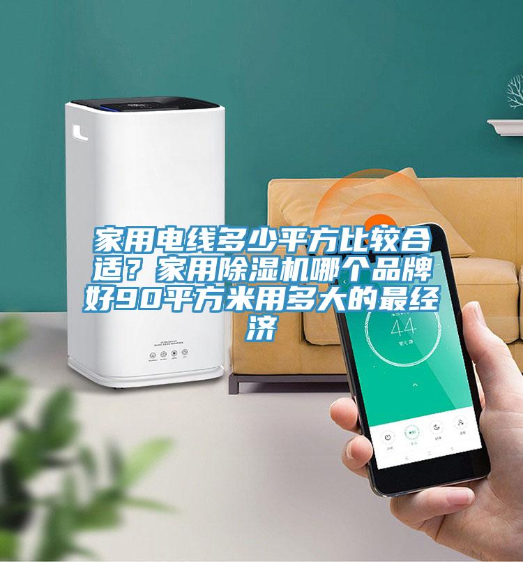 家用電線多少平方比較合適？家用除濕機哪個品牌好90平方米用多大的最經濟