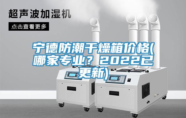 寧德防潮干燥箱價格(哪家專業(yè)？2022已更新)
