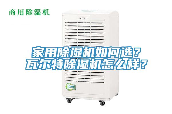 家用除濕機如何選？瓦爾特除濕機怎么樣？