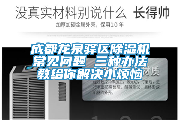 成都龍泉驛區(qū)除濕機(jī)常見問(wèn)題 三種辦法教給你解決小煩惱