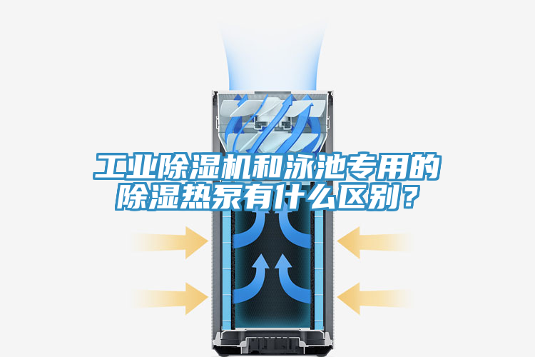 工業(yè)除濕機(jī)和泳池專用的除濕熱泵有什么區(qū)別?