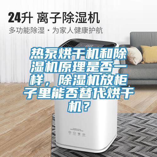 熱泵烘干機和除濕機原理是否一樣，除濕機放柜子里能否替代烘干機？