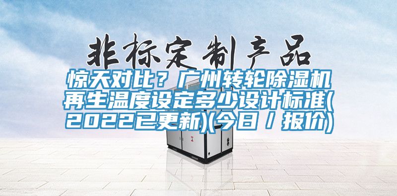 驚天對比?廣州轉輪除濕機再生溫度設定多少設計標準(2022已更新)(今日/報價)