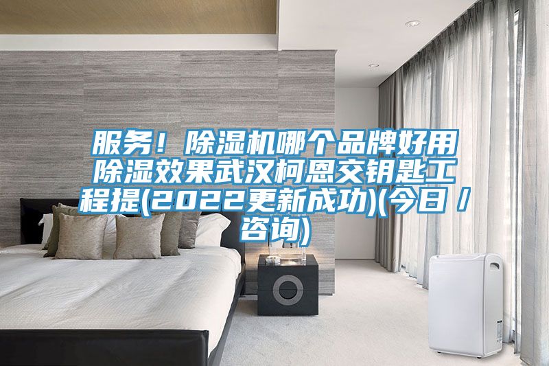 服務!除濕機哪個品牌好用除濕效果武漢柯恩交鑰匙工程提(2022更新成功)(今日/咨詢)