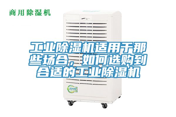 工業除濕機適用于那些場合，如何選購到合適的工業除濕機