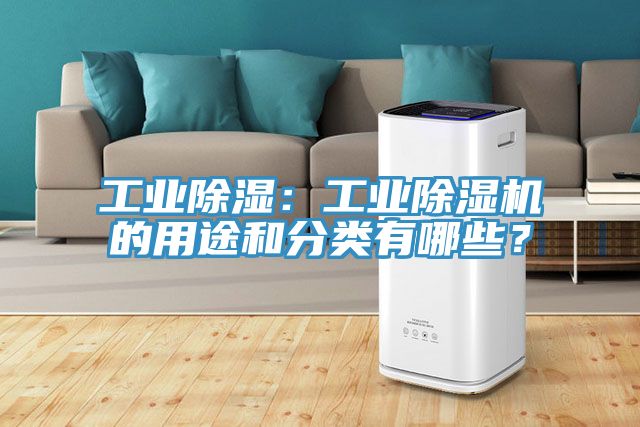 工業(yè)除濕：工業(yè)除濕機(jī)的用途和分類(lèi)有哪些？