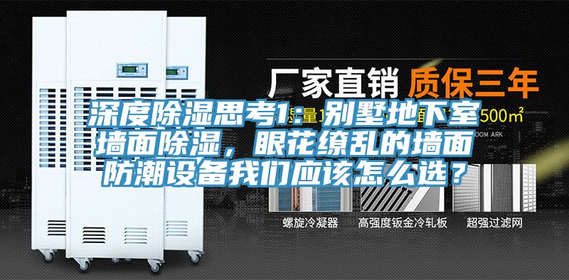 深度除濕思考1:別墅地下室墻面除濕,眼花繚亂的墻面防潮設備我們應該怎么選?