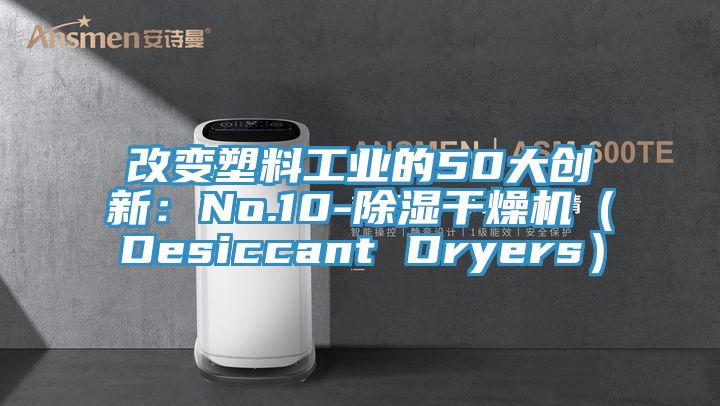改變塑料工業(yè)的50大創(chuàng)新:No.10-除濕干燥機(Desiccant Dryers)