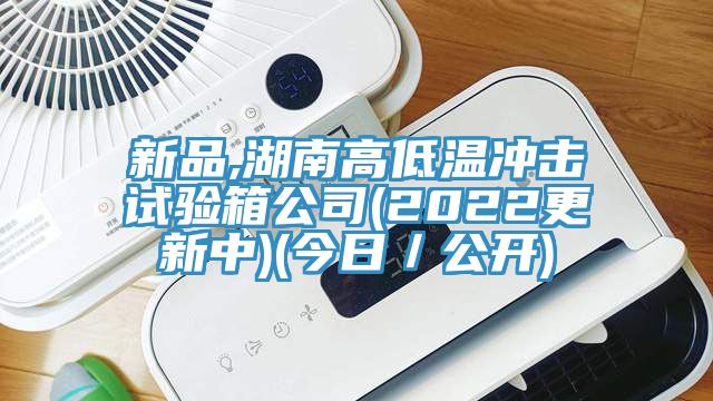 新品,湖南高低溫沖擊試驗箱公司(2022更新中)(今日/公開)