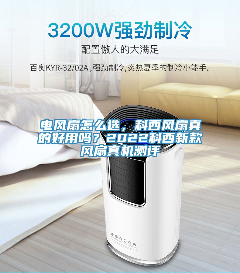 電風扇怎么選,科西風扇真的好用嗎?2022科西新款風扇真機測評