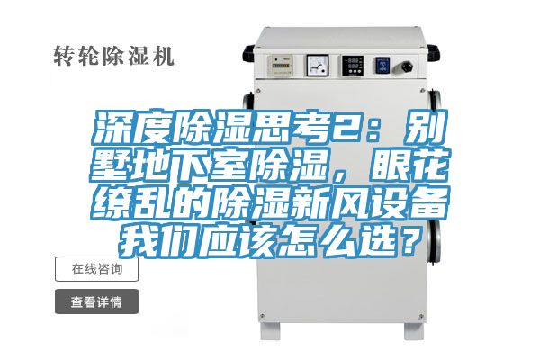 深度除濕思考2:別墅地下室除濕,眼花繚亂的除濕新風設備我們應該怎么選?