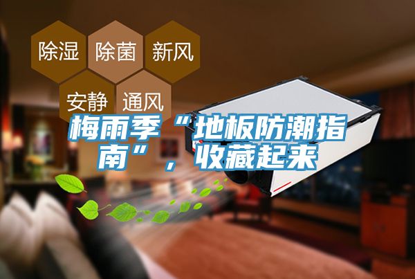 梅雨季“地板防潮指南”,收藏起來