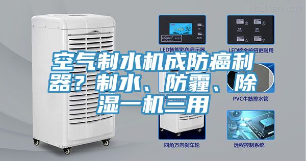 空氣制水機(jī)成防癌利器？制水、防霾、除濕一機(jī)三用