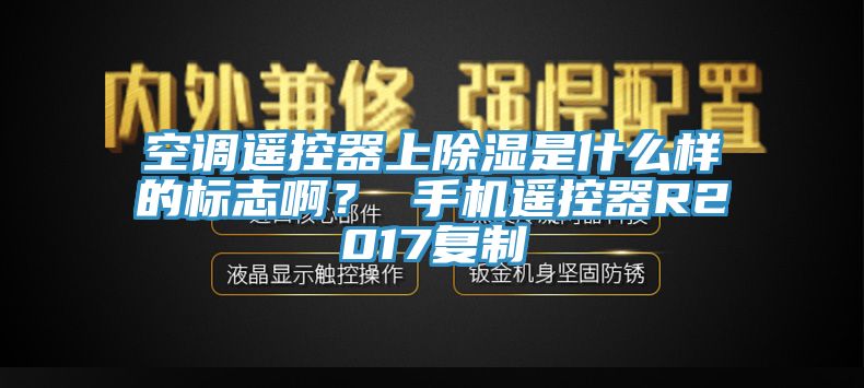 空調遙控器上除濕是什么樣的標志啊？ 手機遙控器R2017復制