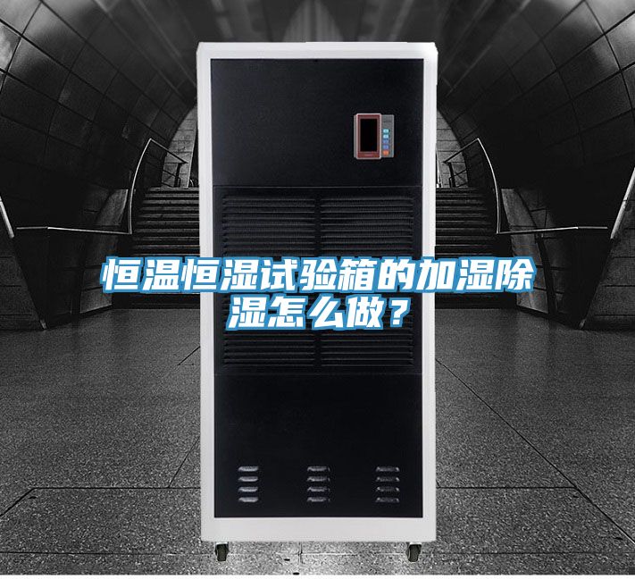 恒溫恒濕試驗(yàn)箱的加濕除濕怎么做?