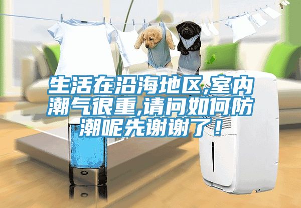 生活在沿海地區(qū),室內(nèi)潮氣很重,請問如何防潮呢先謝謝了！