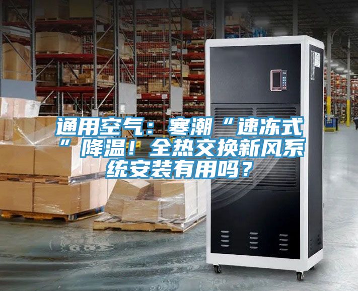 通用空氣:寒潮“速凍式”降溫!全熱交換新風系統安裝有用嗎?