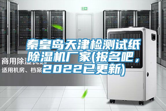 秦皇島天津檢測試紙除濕機廠家(報名吧,2022已更新)