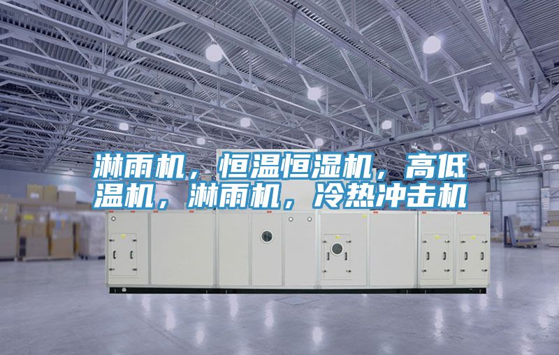 淋雨機，恒溫恒濕機，高低溫機，淋雨機，冷熱沖擊機