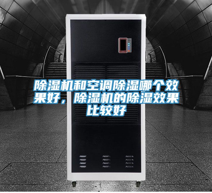 除濕機和空調除濕哪個效果好,除濕機的除濕效果比較好