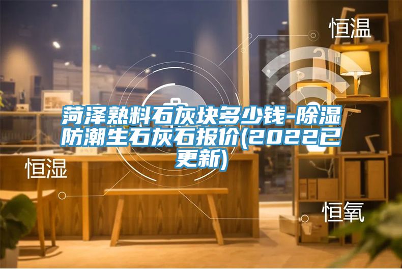 菏澤熟料石灰塊多少錢(qián)-除濕防潮生石灰石報(bào)價(jià)(2022已更新)