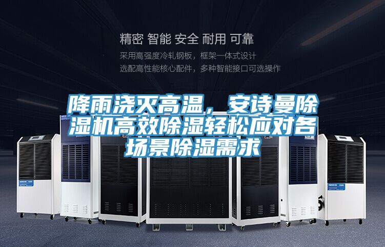 降雨澆滅高溫，安詩曼除濕機高效除濕輕松應(yīng)對各場景除濕需求
