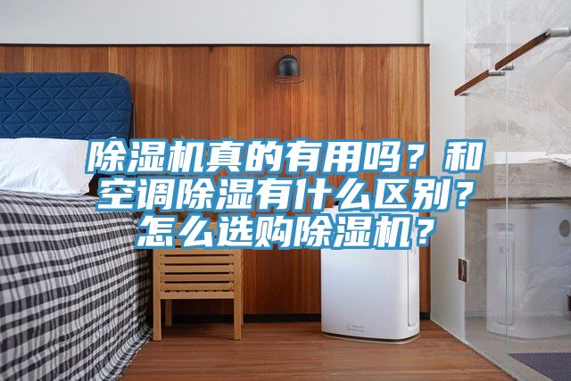除濕機真的有用嗎？和空調(diào)除濕有什么區(qū)別？怎么選購除濕機？