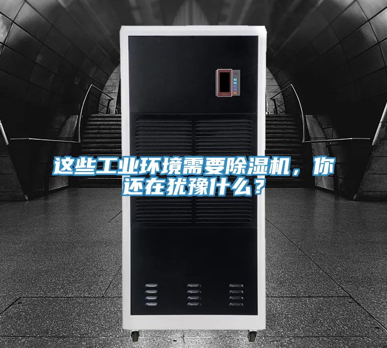 這些工業環境需要除濕機，你還在猶豫什么？