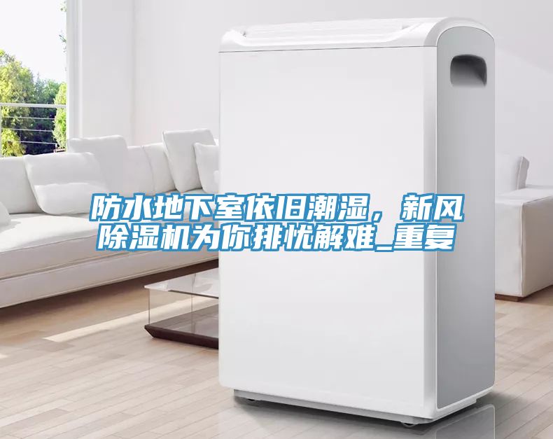 防水地下室依舊潮濕,新風除濕機為你排憂解難_重復