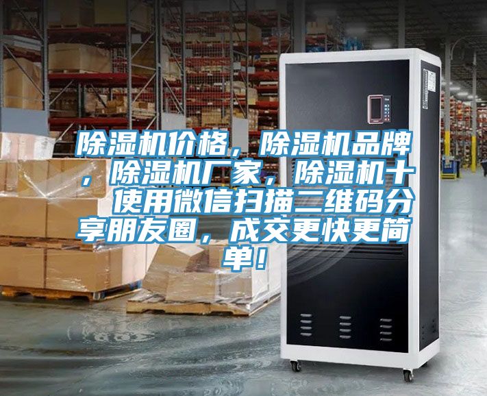 除濕機(jī)價(jià)格，除濕機(jī)品牌，除濕機(jī)廠(chǎng)家，除濕機(jī)十  使用微信掃描二維碼分享朋友圈，成交更快更簡(jiǎn)單！