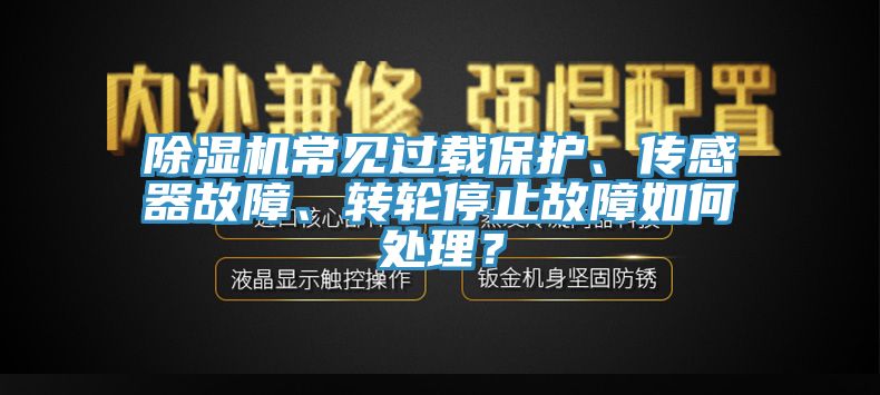 除濕機常見過載保護、傳感器故障、轉(zhuǎn)輪停止故障如何處理?