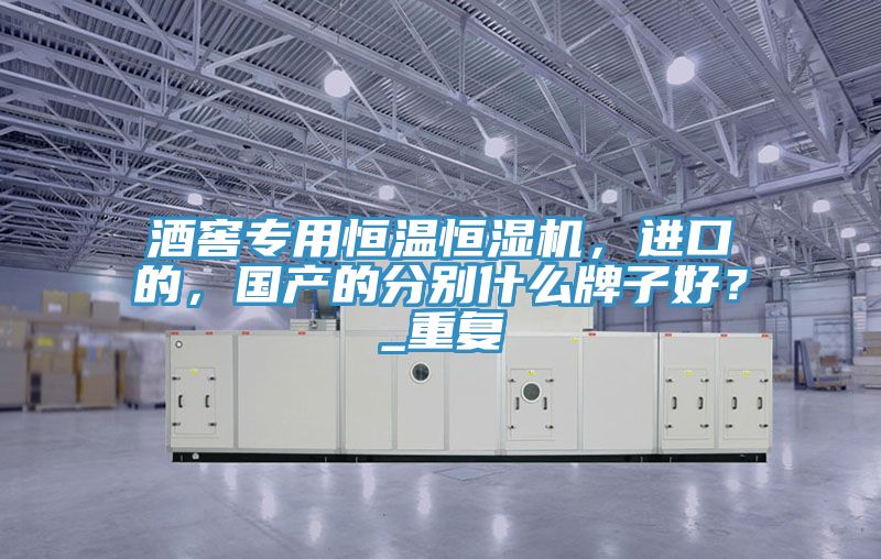 酒窖專用恒溫恒濕機(jī)，進(jìn)口的，國(guó)產(chǎn)的分別什么牌子好？_重復(fù)